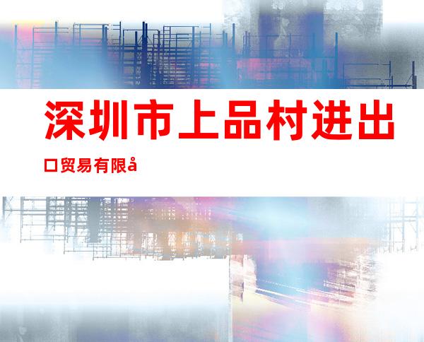 深圳市上品村进出口贸易有限公司